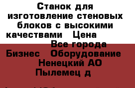  Станок для изготовление стеновых блоков с высокими качествами › Цена ­ 311 592 799 - Все города Бизнес » Оборудование   . Ненецкий АО,Пылемец д.